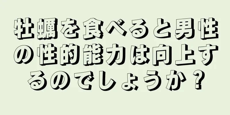牡蠣を食べると男性の性的能力は向上するのでしょうか？