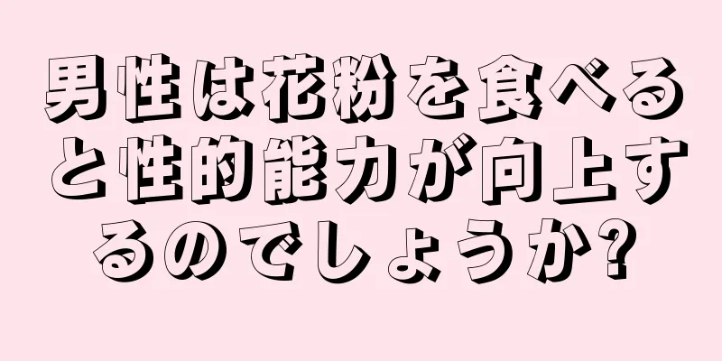 男性は花粉を食べると性的能力が向上するのでしょうか?