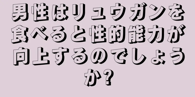 男性はリュウガンを食べると性的能力が向上するのでしょうか?