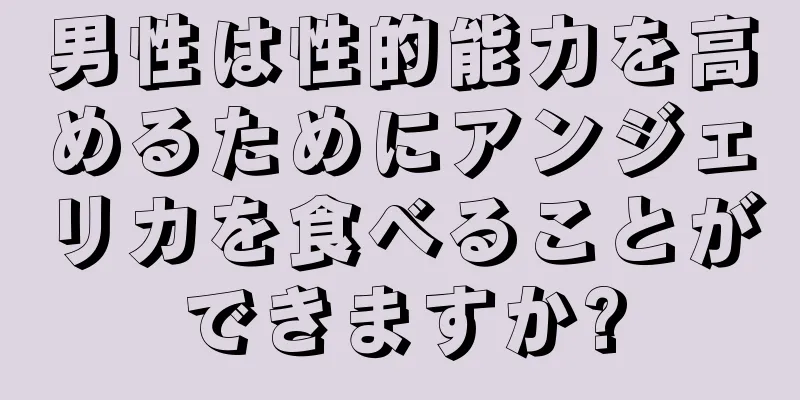 男性は性的能力を高めるためにアンジェリカを食べることができますか?