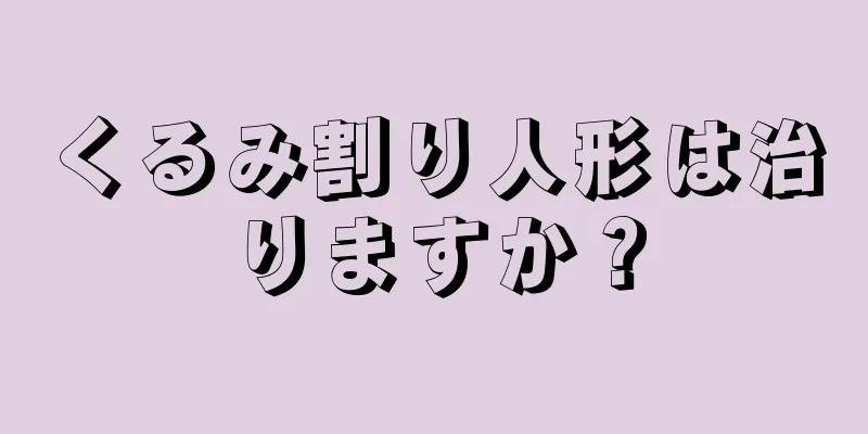 くるみ割り人形は治りますか？