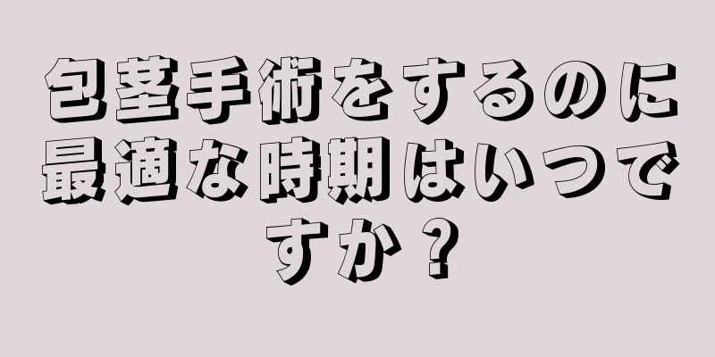 包茎手術をするのに最適な時期はいつですか？