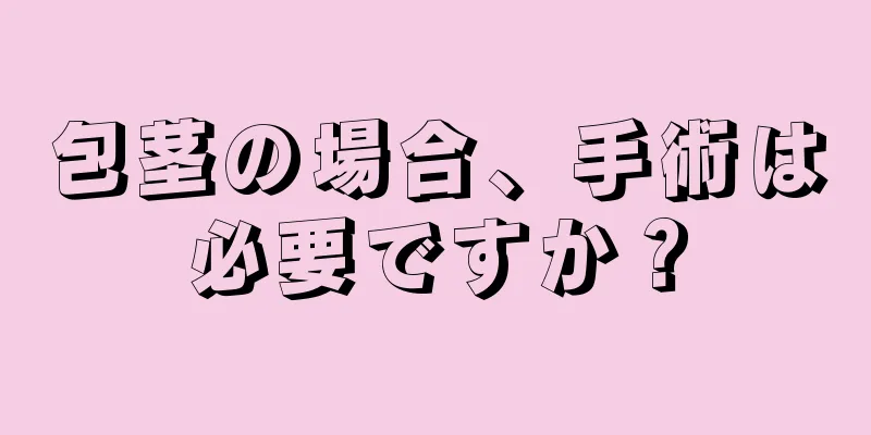 包茎の場合、手術は必要ですか？