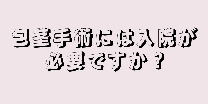 包茎手術には入院が必要ですか？