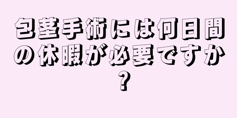 包茎手術には何日間の休暇が必要ですか？