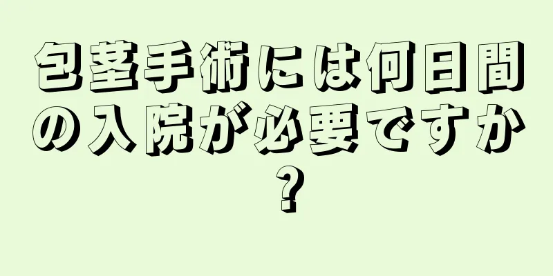 包茎手術には何日間の入院が必要ですか？
