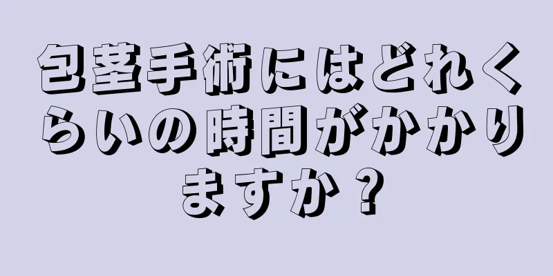 包茎手術にはどれくらいの時間がかかりますか？