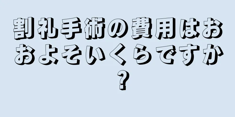 割礼手術の費用はおおよそいくらですか？