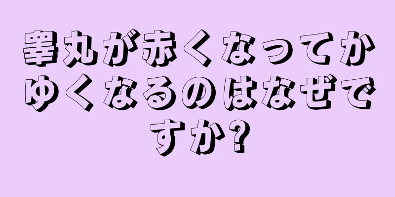 睾丸が赤くなってかゆくなるのはなぜですか?