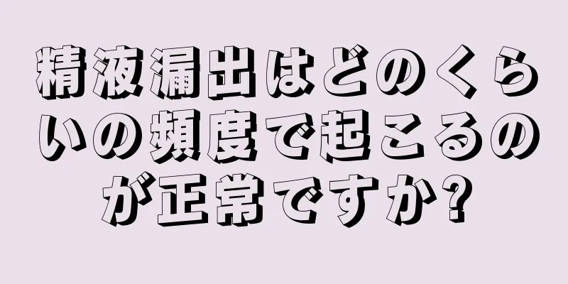精液漏出はどのくらいの頻度で起こるのが正常ですか?