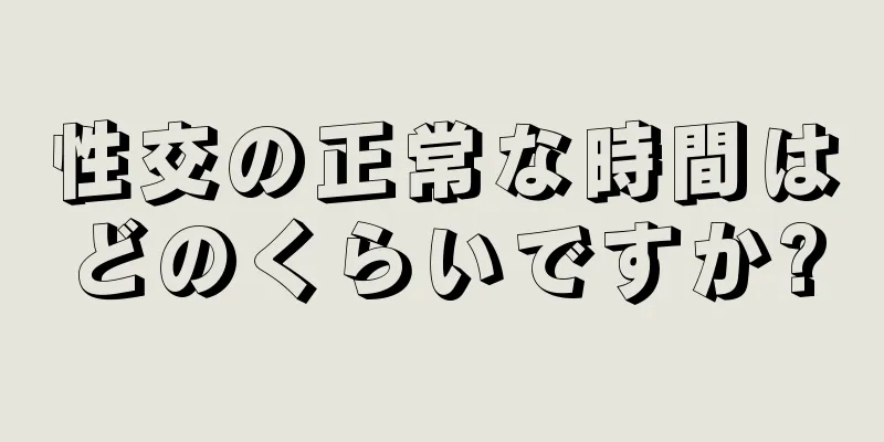 性交の正常な時間はどのくらいですか?