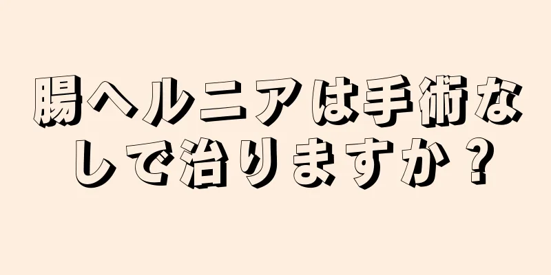 腸ヘルニアは手術なしで治りますか？