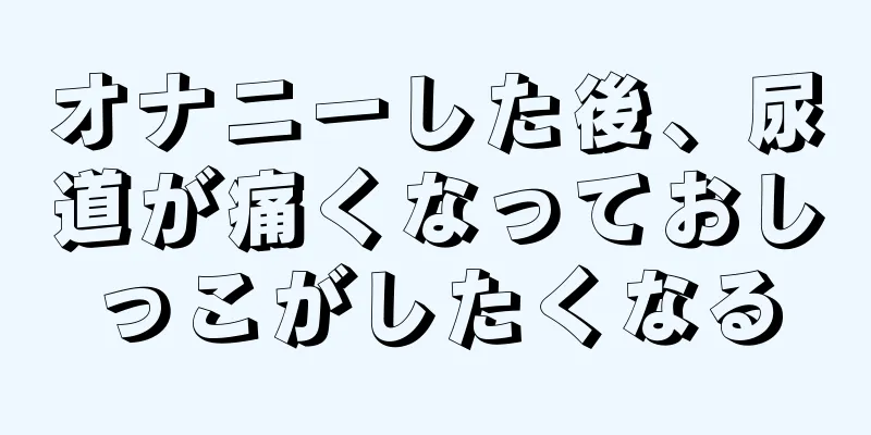 オナニーした後、尿道が痛くなっておしっこがしたくなる