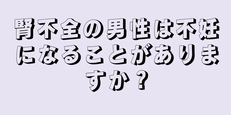腎不全の男性は不妊になることがありますか？