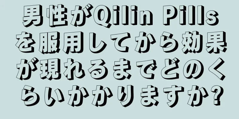 男性がQilin Pillsを服用してから効果が現れるまでどのくらいかかりますか?