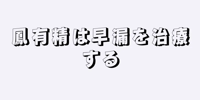 鳳有精は早漏を治療する