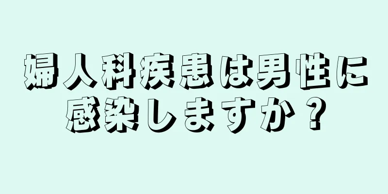 婦人科疾患は男性に感染しますか？