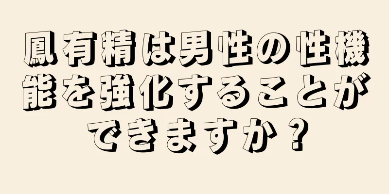 鳳有精は男性の性機能を強化することができますか？