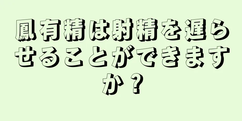 鳳有精は射精を遅らせることができますか？