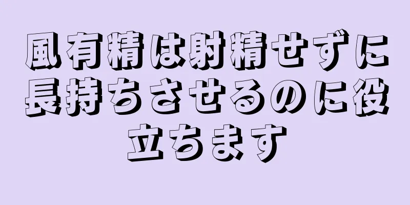 風有精は射精せずに長持ちさせるのに役立ちます