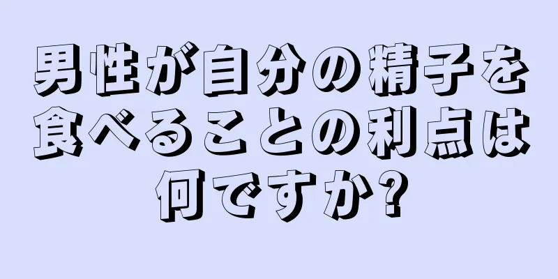 男性が自分の精子を食べることの利点は何ですか?