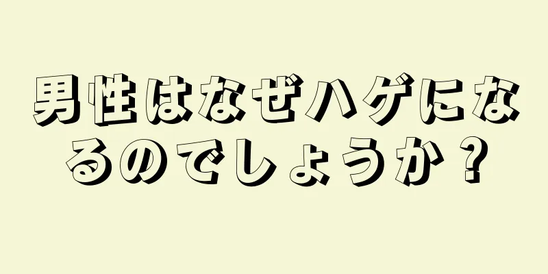 男性はなぜハゲになるのでしょうか？