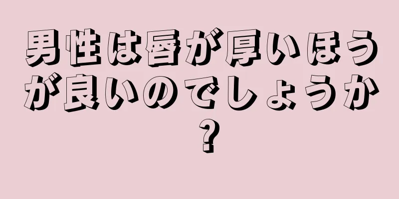 男性は唇が厚いほうが良いのでしょうか？
