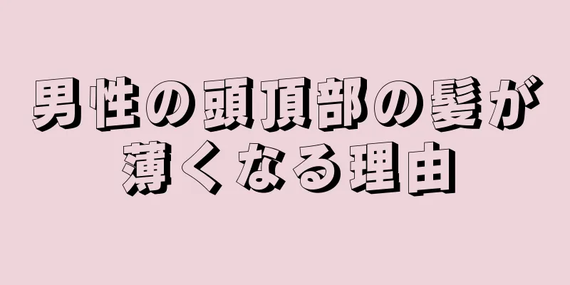 男性の頭頂部の髪が薄くなる理由