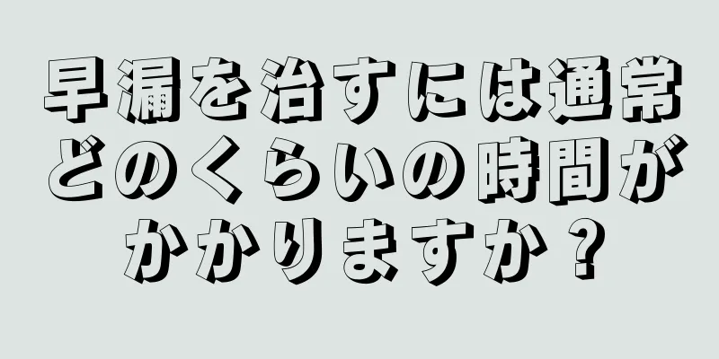 早漏を治すには通常どのくらいの時間がかかりますか？