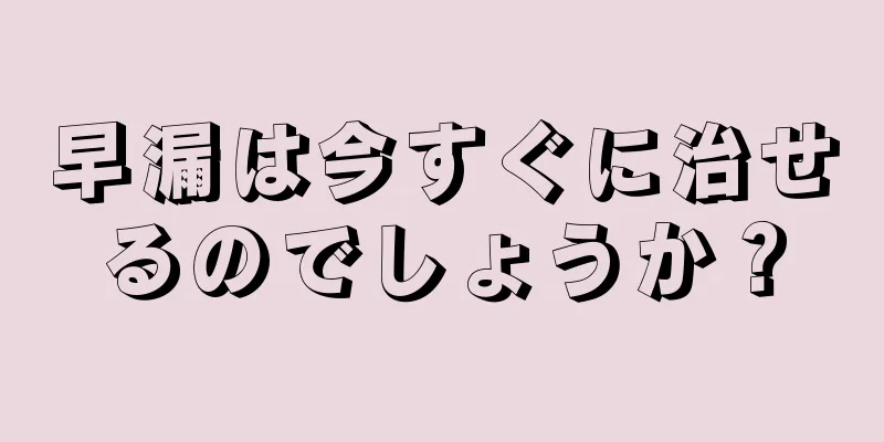 早漏は今すぐに治せるのでしょうか？