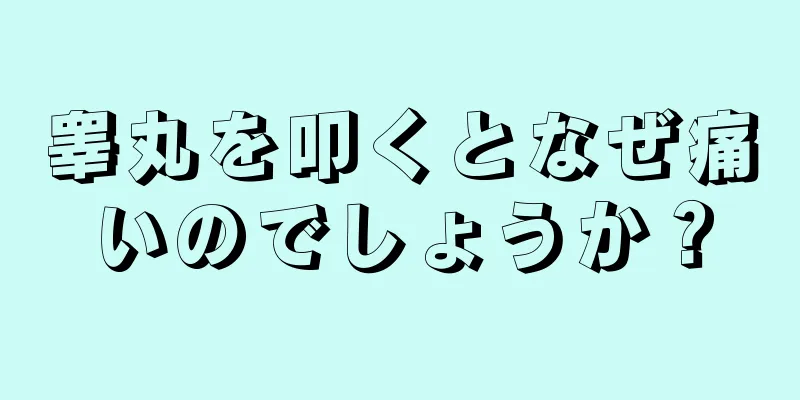 睾丸を叩くとなぜ痛いのでしょうか？