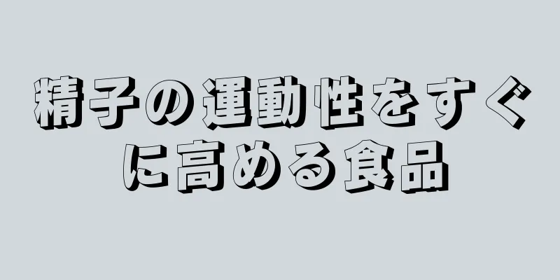 精子の運動性をすぐに高める食品