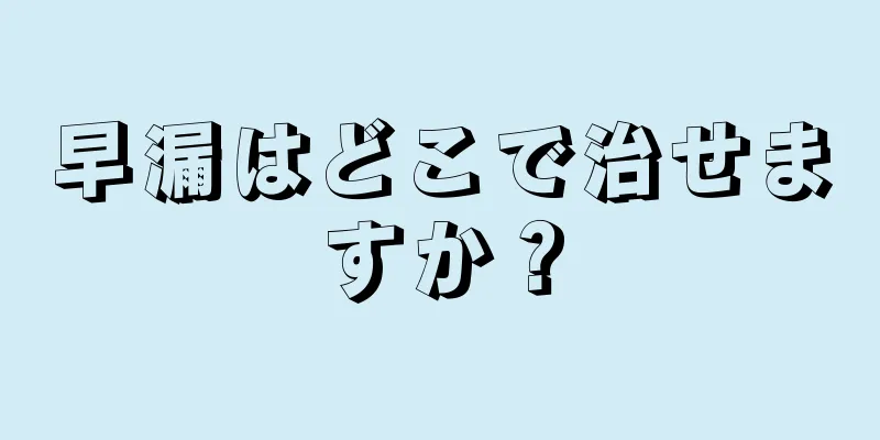 早漏はどこで治せますか？