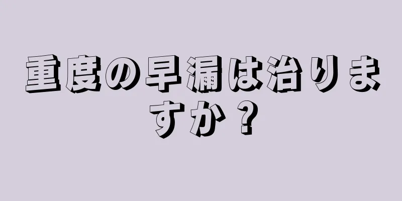 重度の早漏は治りますか？
