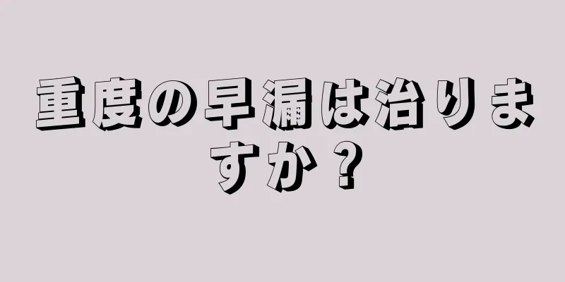 重度の早漏は治りますか？