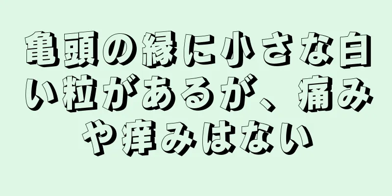 亀頭の縁に小さな白い粒があるが、痛みや痒みはない