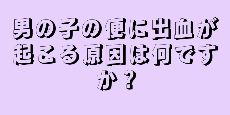 男の子の便に出血が起こる原因は何ですか？