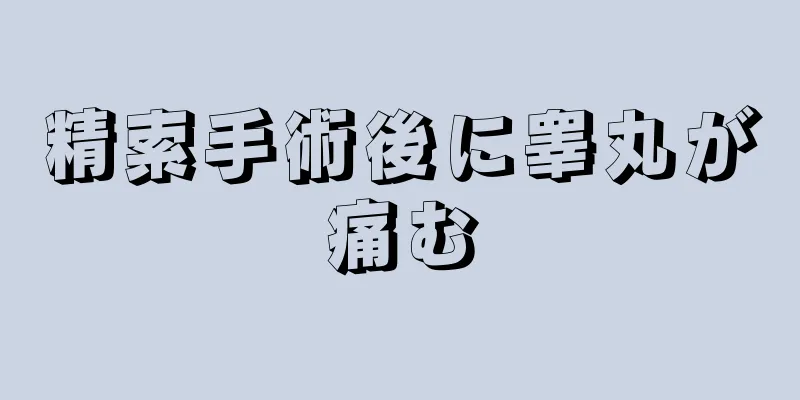 精索手術後に睾丸が痛む