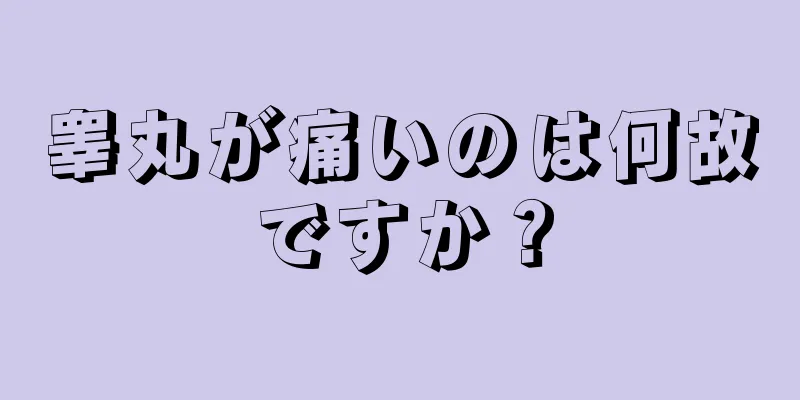 睾丸が痛いのは何故ですか？