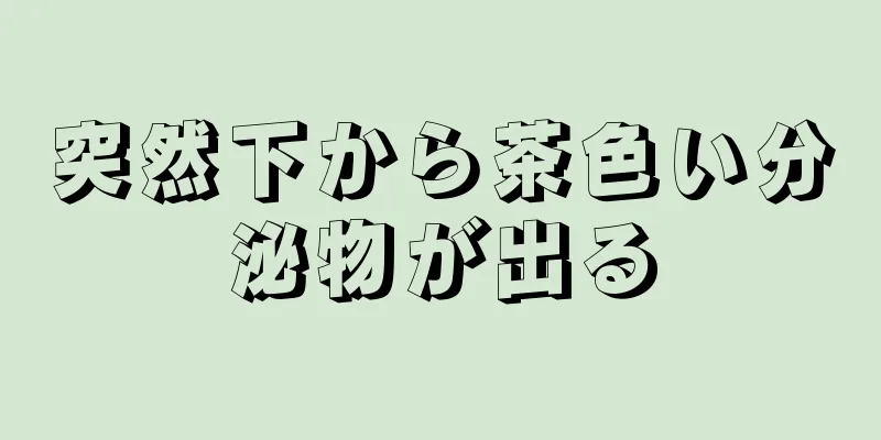 突然下から茶色い分泌物が出る