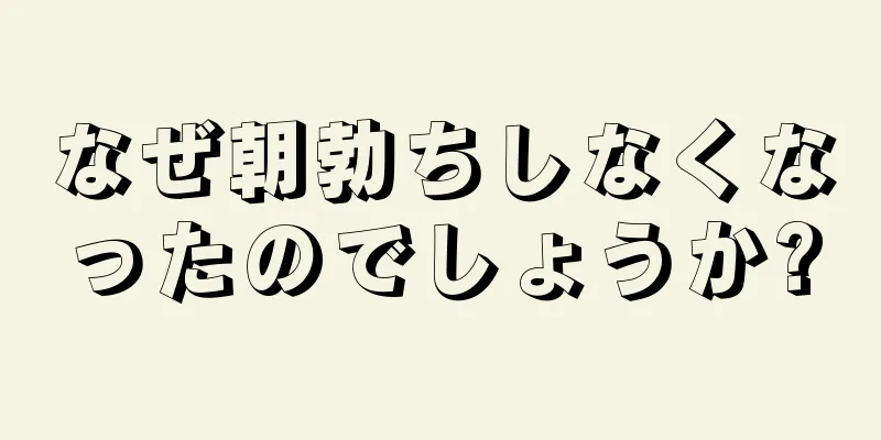なぜ朝勃ちしなくなったのでしょうか?