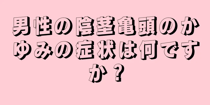 男性の陰茎亀頭のかゆみの症状は何ですか？