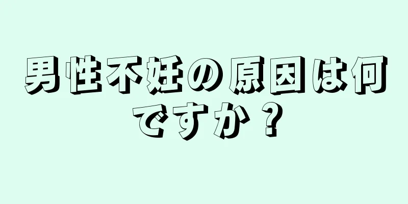 男性不妊の原因は何ですか？