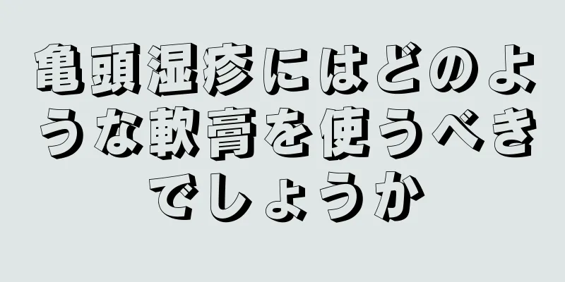 亀頭湿疹にはどのような軟膏を使うべきでしょうか