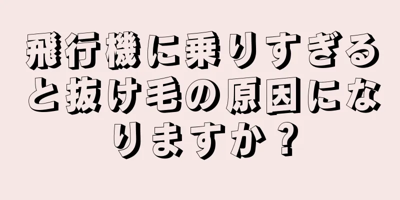 飛行機に乗りすぎると抜け毛の原因になりますか？