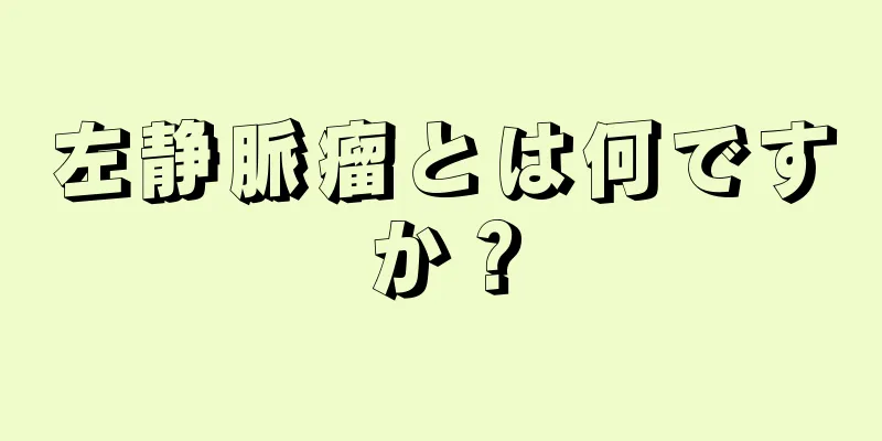 左静脈瘤とは何ですか？