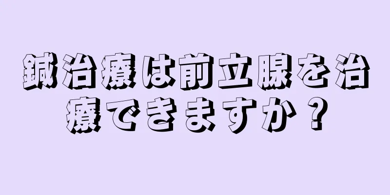 鍼治療は前立腺を治療できますか？