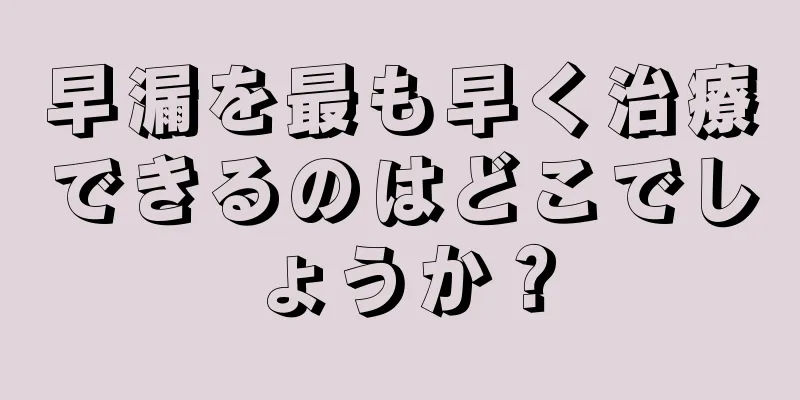 早漏を最も早く治療できるのはどこでしょうか？