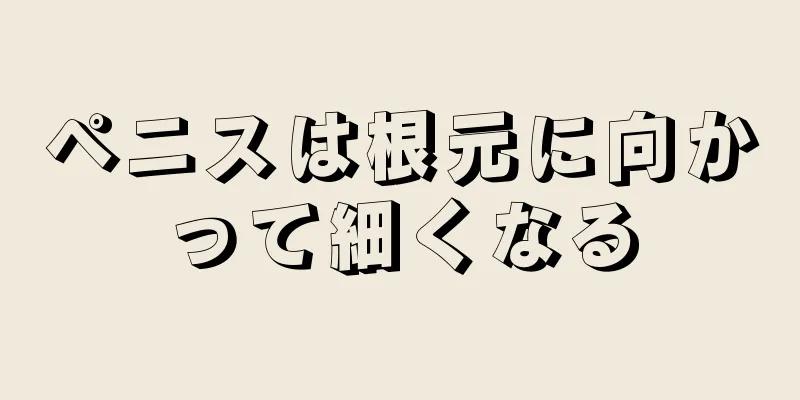 ペニスは根元に向かって細くなる