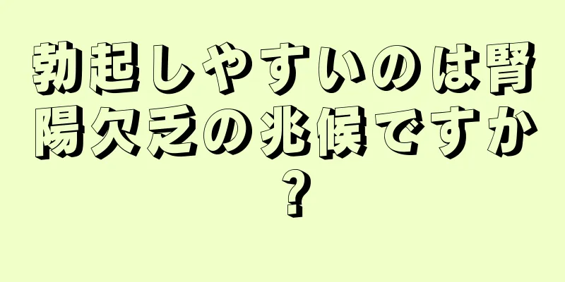 勃起しやすいのは腎陽欠乏の兆候ですか？